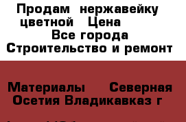 Продам  нержавейку, цветной › Цена ­ 180 - Все города Строительство и ремонт » Материалы   . Северная Осетия,Владикавказ г.